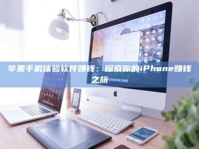 上杭苹果手机体验软件赚钱：探索你的iPhone赚钱之旅