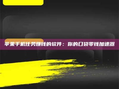 上杭苹果手机任务赚钱的软件：你的口袋零钱加速器
