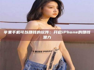 上杭苹果手机可以赚钱的软件：开启iPhone的赚钱潜力