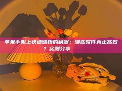 上杭苹果手机上快速赚钱的利器：哪些软件真正高效？实测分享🌟